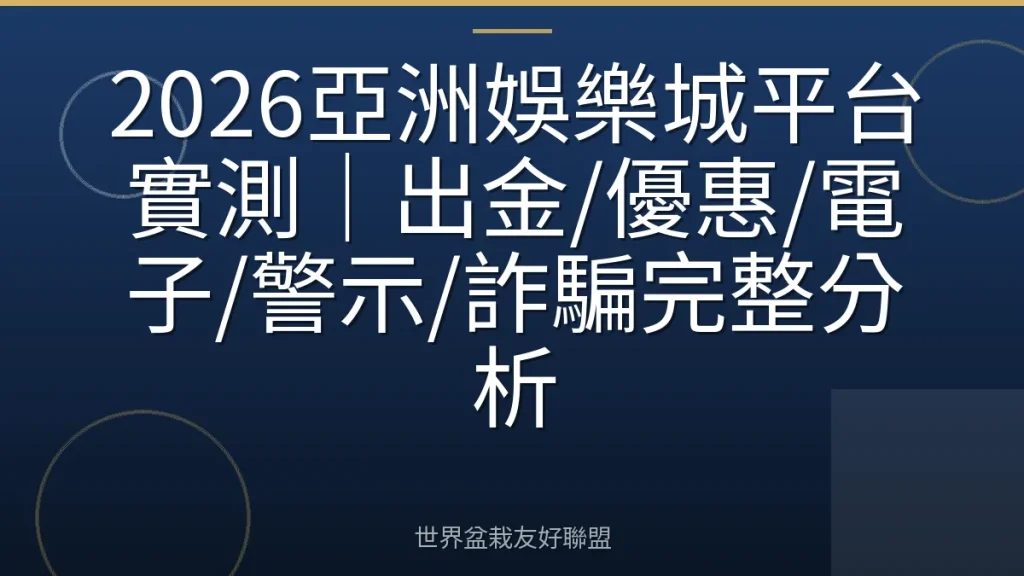 2026亞洲娛樂城平台實測|出金/優惠/電子/警示/詐騙完整分析