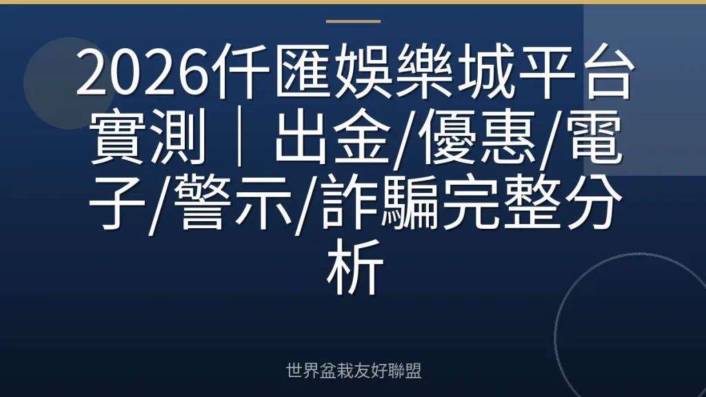 2026仟匯娛樂城平台實測｜出金/優惠/電子/警示/詐騙完整分析
