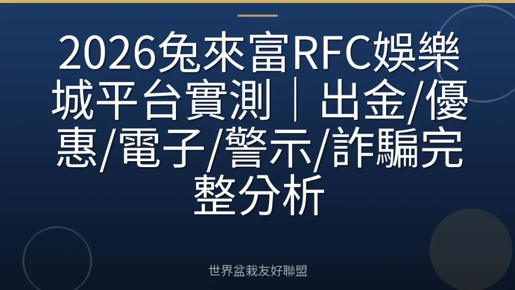 2026兔來富RFC娛樂城平台實測|出金/優惠/電子/警示/詐騙完整分析