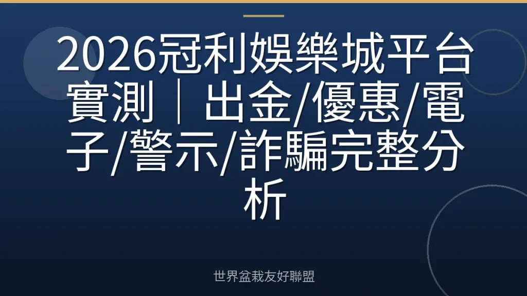 2026冠利娛樂城平台實測｜出金/優惠/電子/警示/詐騙完整分析