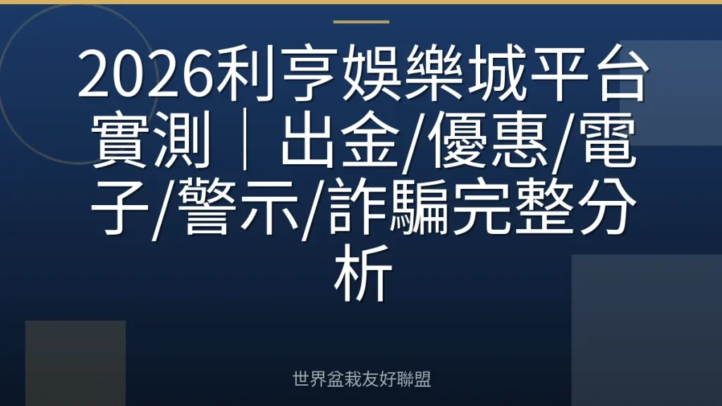 2026利亨娛樂城平台實測|出金/優惠/電子/警示/詐騙完整分析