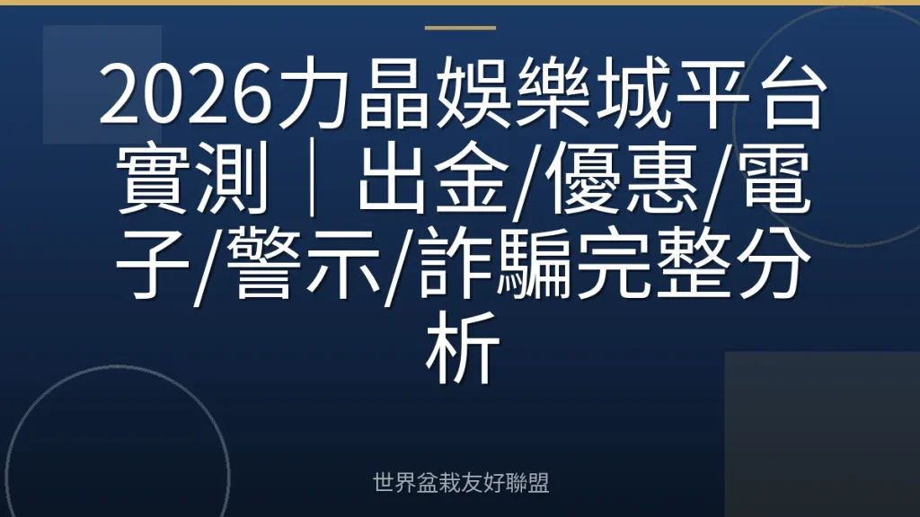 2026力晶娛樂城平台實測|出金/優惠/電子/警示/詐騙完整分析