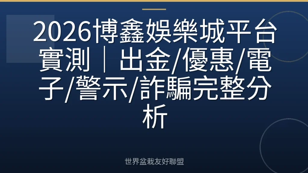 2026博鑫娛樂城平台實測|出金/優惠/電子/警示/詐騙完整分析
