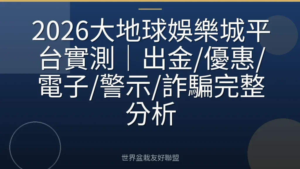 2026大地球娛樂城平台實測|出金/優惠/電子/警示/詐騙完整分析