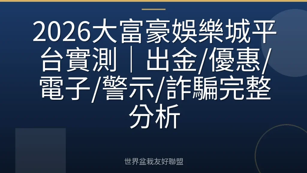 2026大富豪娛樂城平台實測｜出金/優惠/電子/警示/詐騙完整分析