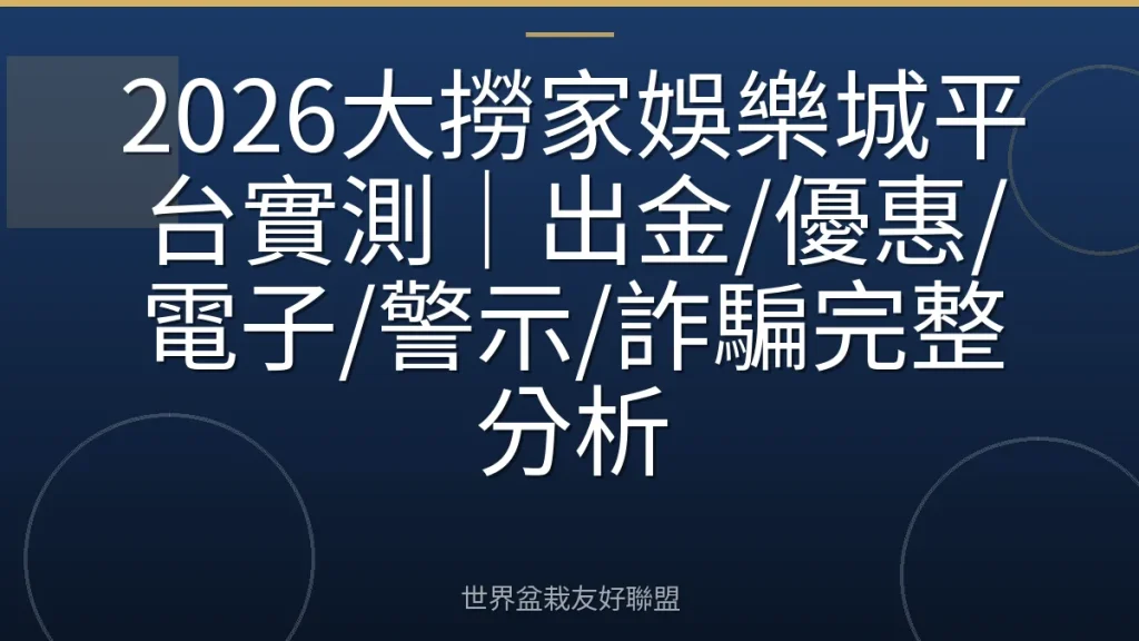 2026大撈家娛樂城平台實測|出金/優惠/電子/警示/詐騙完整分析