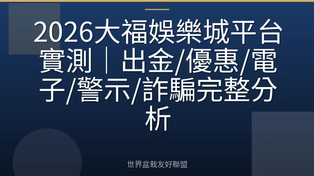 2026大福娛樂城平台實測|出金/優惠/電子/警示/詐騙完整分析