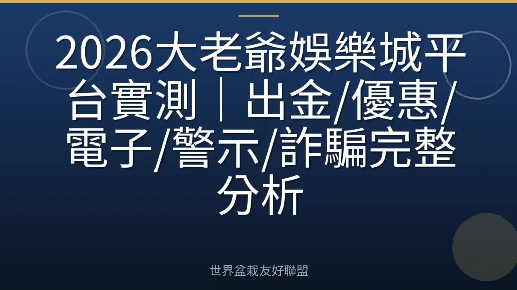 2026大老爺娛樂城平台實測|出金/優惠/電子/警示/詐騙完整分析