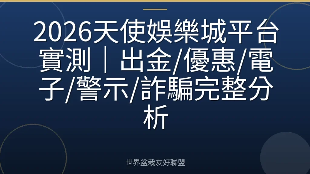 2026天使娛樂城平台實測｜出金/優惠/電子/警示/詐騙完整分析