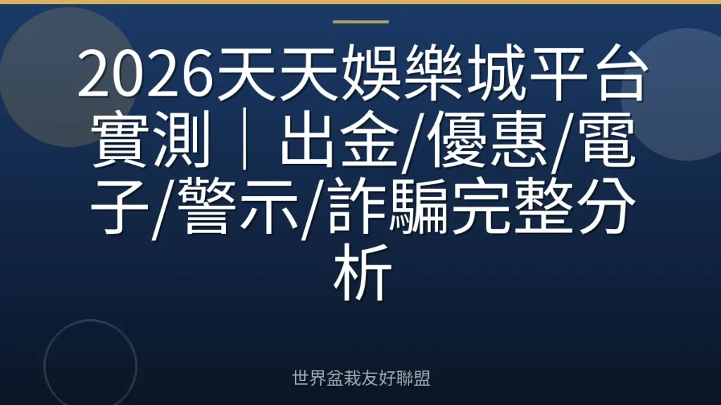 2026天天娛樂城平台實測｜出金/優惠/電子/警示/詐騙完整分析