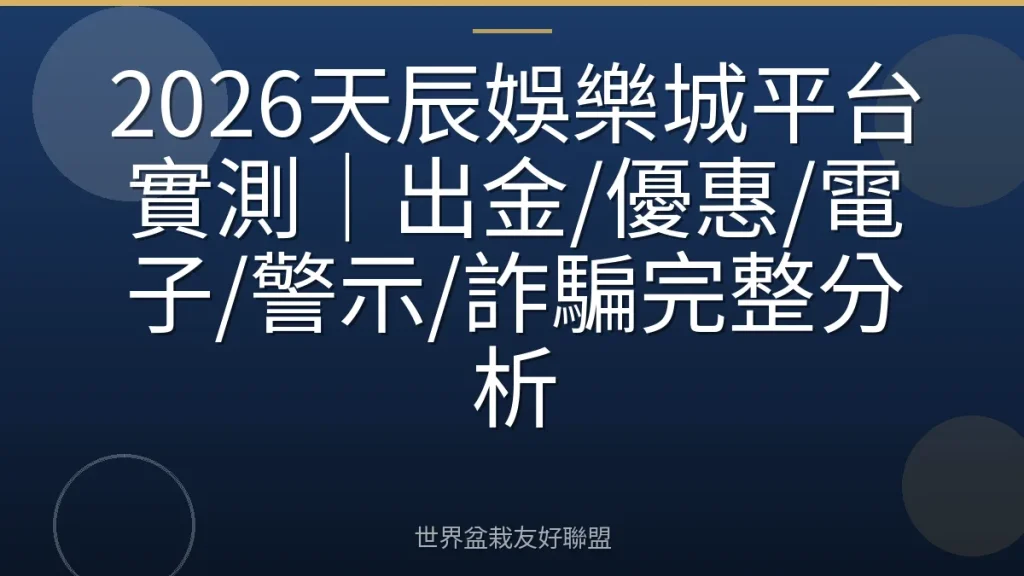 2026天辰娛樂城平台實測|出金/優惠/電子/警示/詐騙完整分析