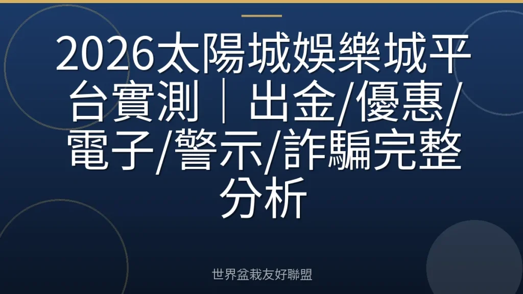 2026太陽城娛樂城平台實測｜出金/優惠/電子/警示/詐騙完整分析