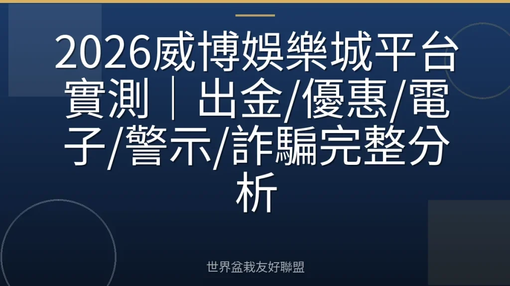 2026威博娛樂城平台實測|出金/優惠/電子/警示/詐騙完整分析