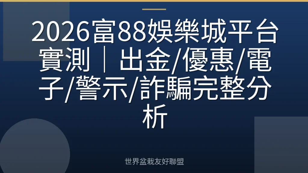 2026富88娛樂城平台實測|出金/優惠/電子/警示/詐騙完整分析