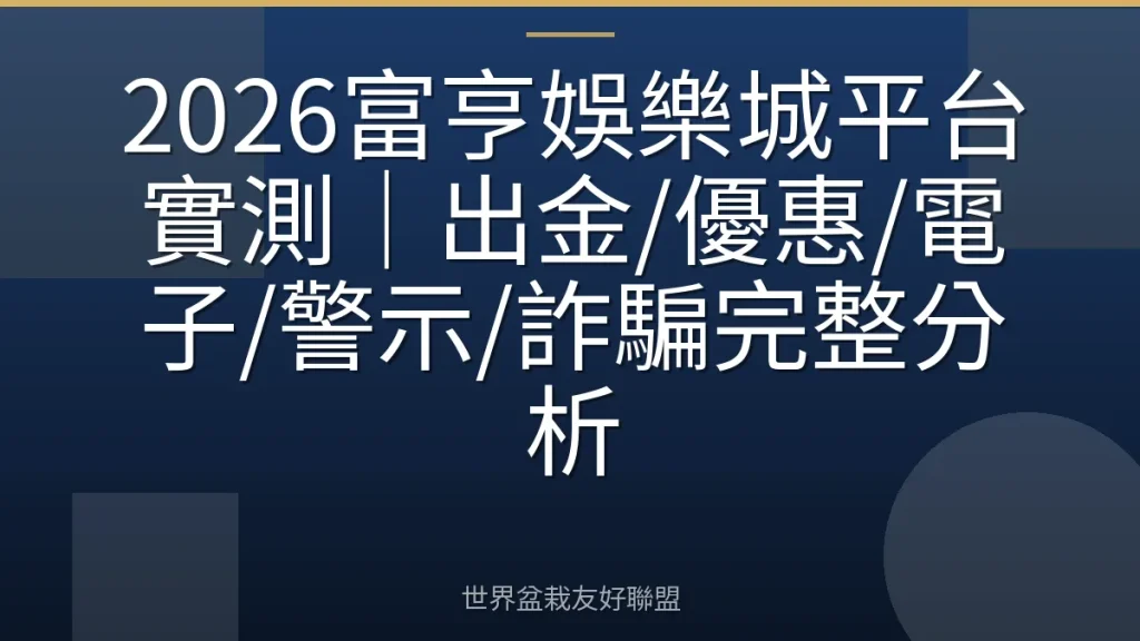 2026富亨娛樂城平台實測｜出金/優惠/電子/警示/詐騙完整分析