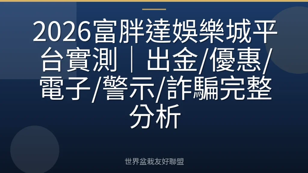 2026富胖達娛樂城平台實測｜出金/優惠/電子/警示/詐騙完整分析