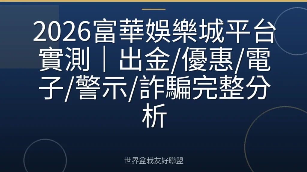 2026富華娛樂城平台實測|出金/優惠/電子/警示/詐騙完整分析