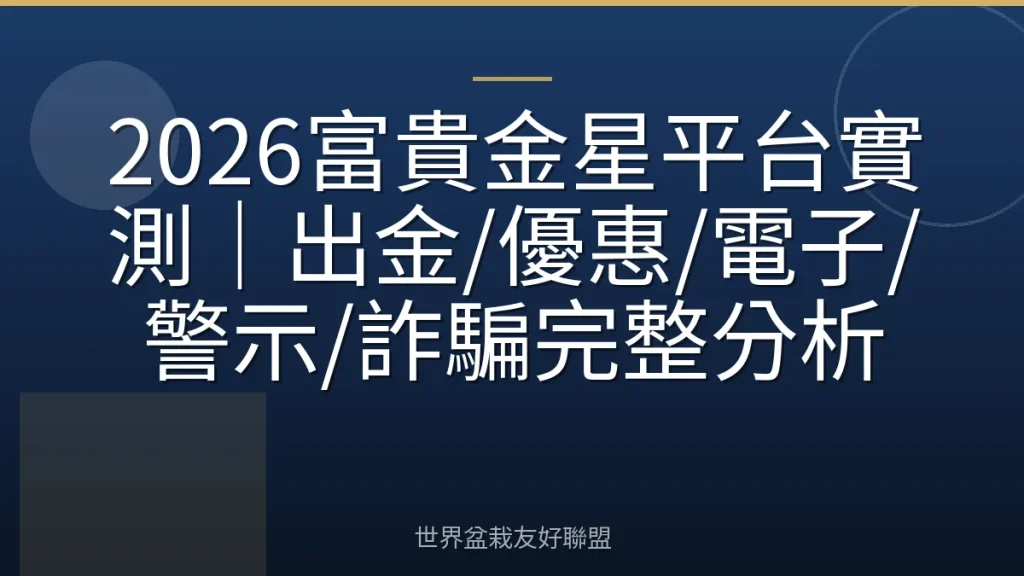 2026富貴金星平台實測｜出金/優惠/電子/警示/詐騙完整分析