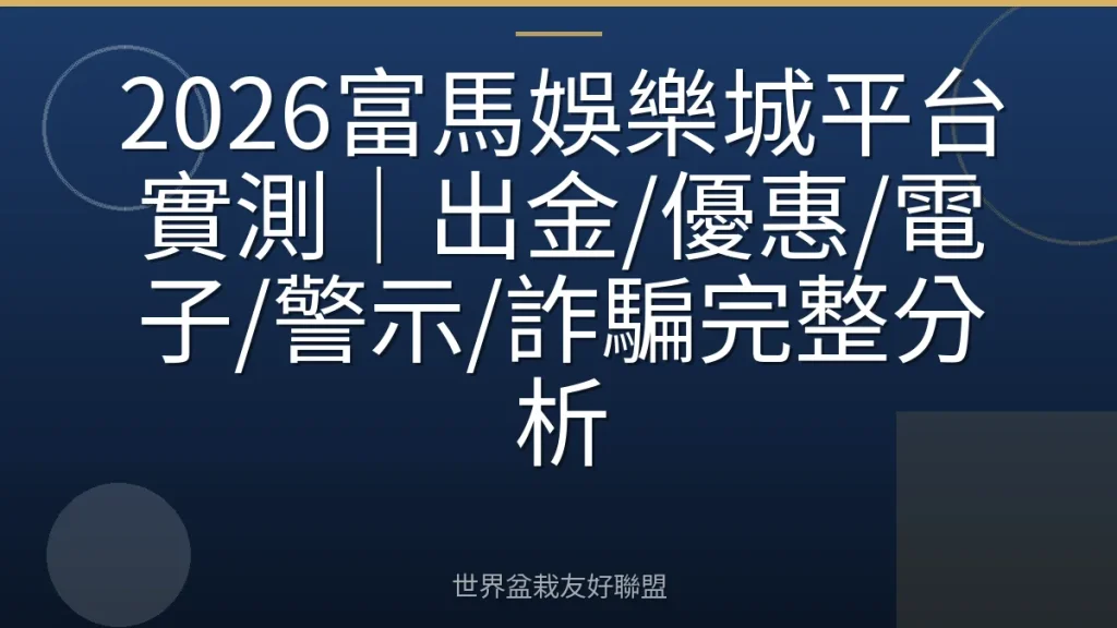 2026富馬娛樂城平台實測|出金/優惠/電子/警示/詐騙完整分析