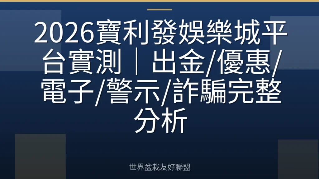2026寶利發娛樂城平台實測|出金/優惠/電子/警示/詐騙完整分析