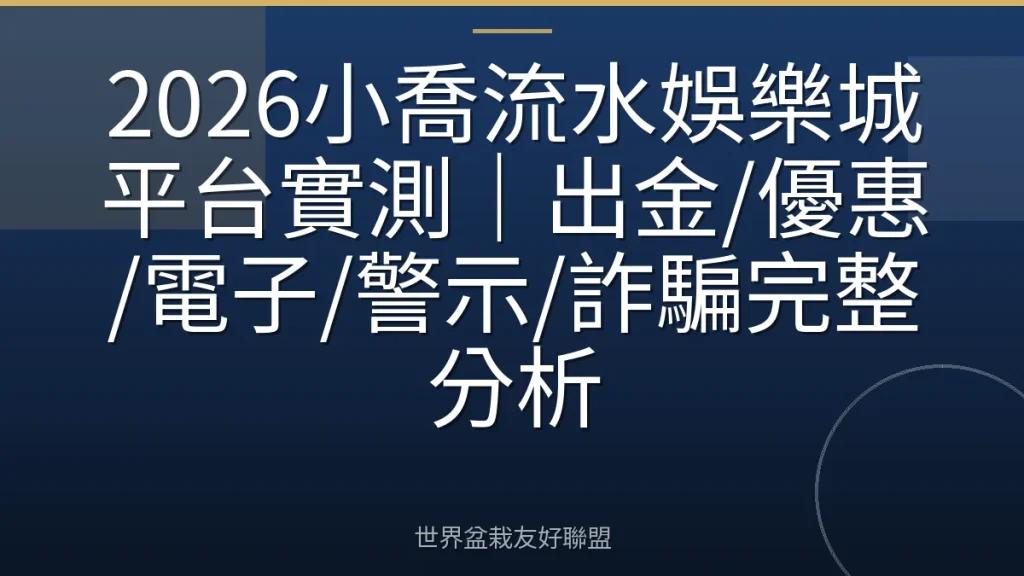 2026小喬流水娛樂城平台實測|出金/優惠/電子/警示/詐騙完整分析