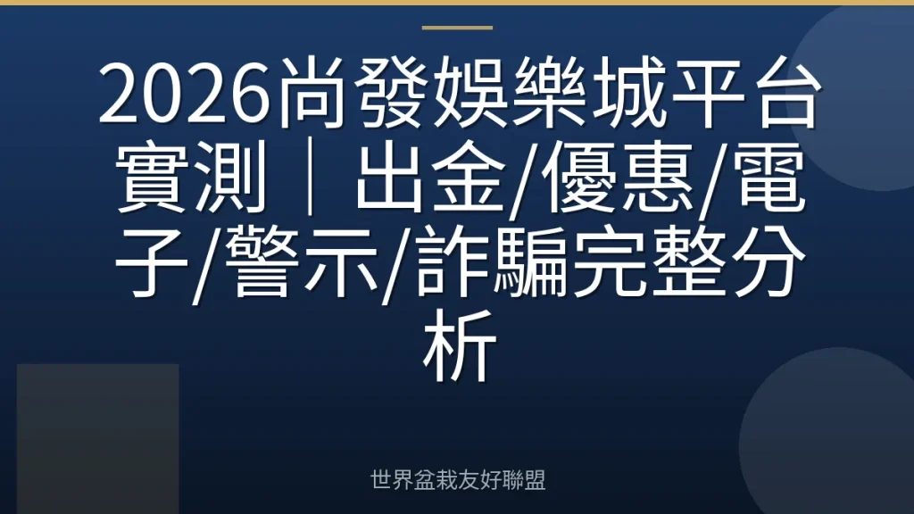 2026尚發娛樂城平台實測|出金/優惠/電子/警示/詐騙完整分析