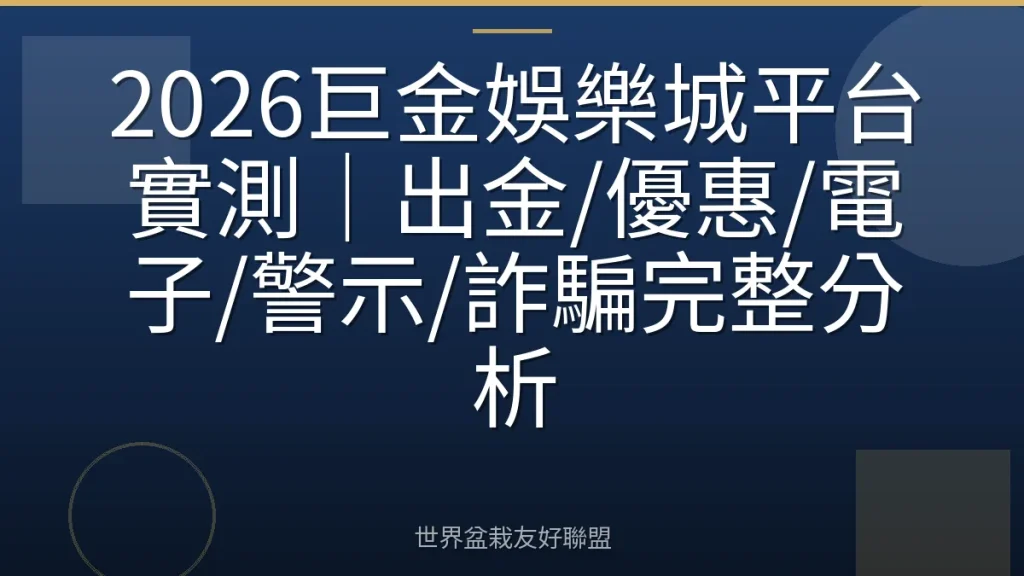 2026巨金娛樂城平台實測|出金/優惠/電子/警示/詐騙完整分析
