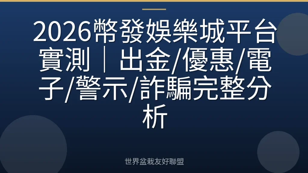 2026幣發娛樂城平台實測｜出金/優惠/電子/警示/詐騙完整分析
