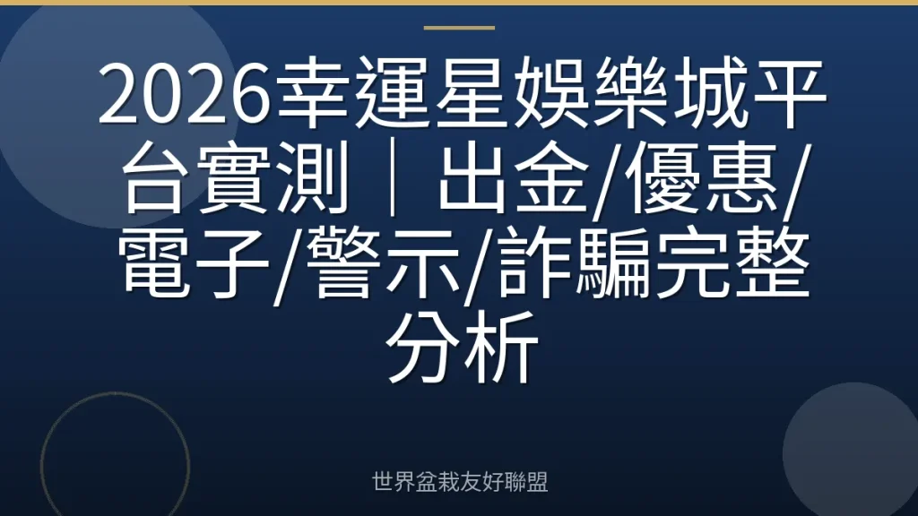 2026幸運星娛樂城平台實測|出金/優惠/電子/警示/詐騙完整分析