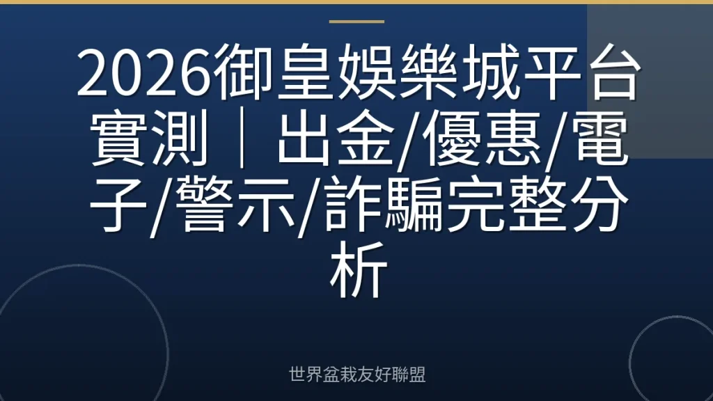 2026御皇娛樂城平台實測｜出金/優惠/電子/警示/詐騙完整分析