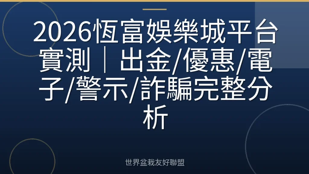 2026恆富娛樂城平台實測|出金/優惠/電子/警示/詐騙完整分析