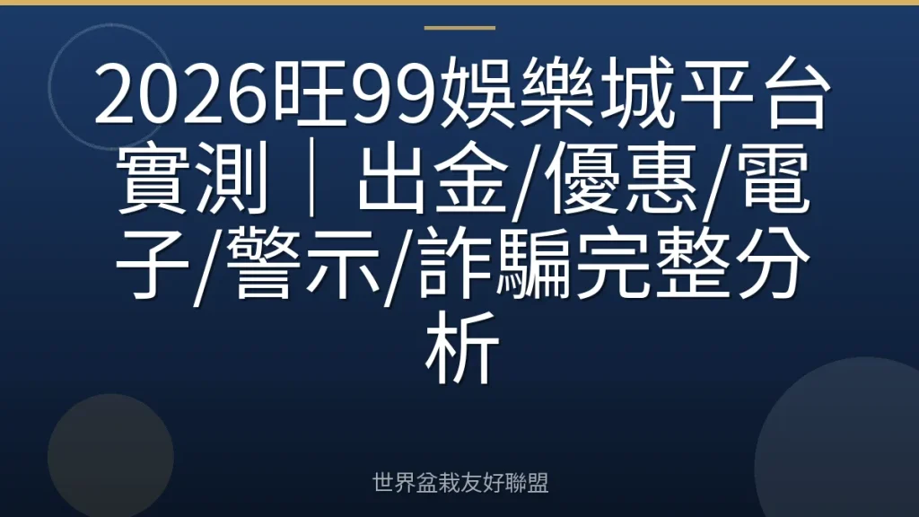 2026旺99娛樂城平台實測|出金/優惠/電子/警示/詐騙完整分析