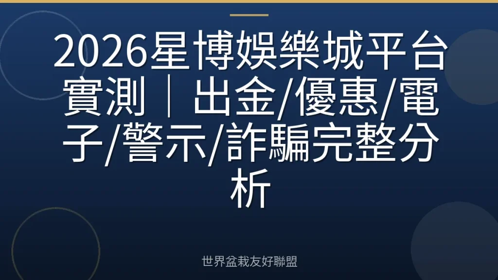 2026星博娛樂城平台實測|出金/優惠/電子/警示/詐騙完整分析