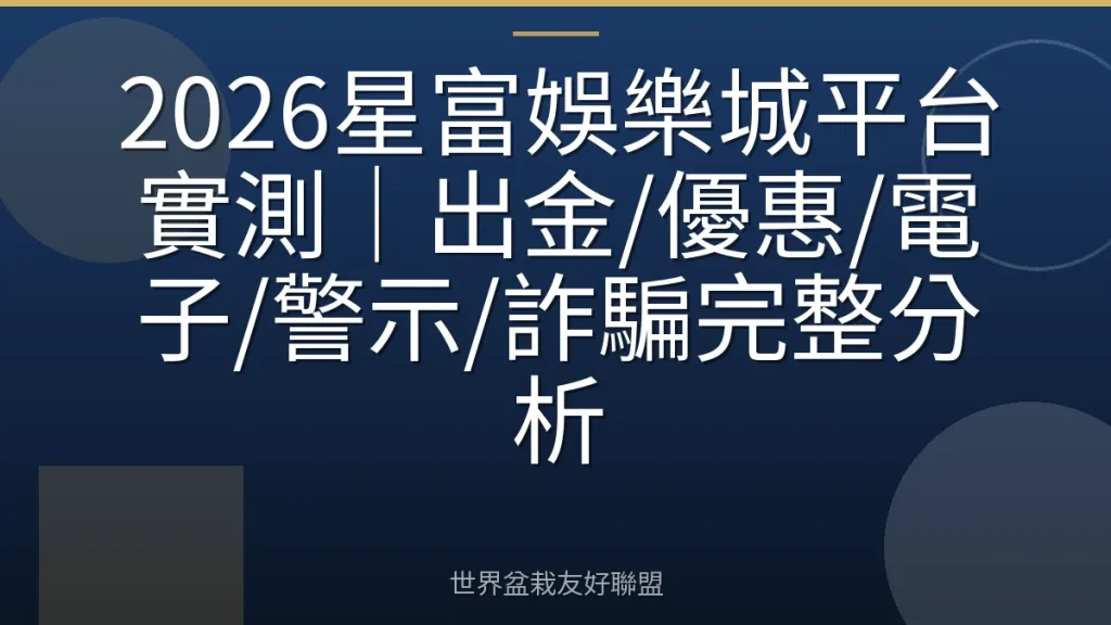 2026星富娛樂城平台實測|出金/優惠/電子/警示/詐騙完整分析