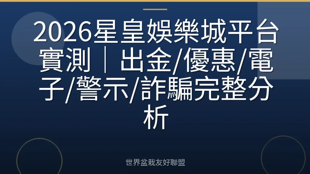 2026星皇娛樂城平台實測|出金/優惠/電子/警示/詐騙完整分析