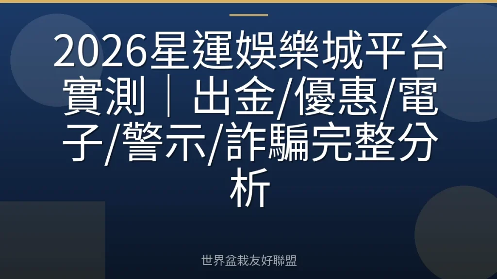 2026星運娛樂城平台實測｜出金/優惠/電子/警示/詐騙完整分析