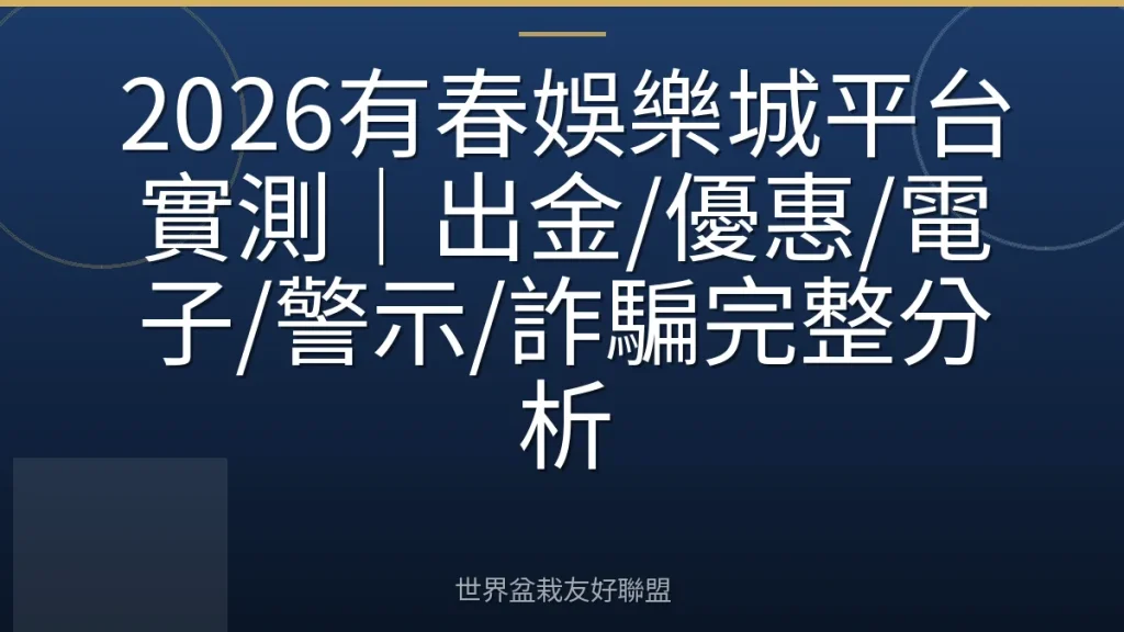 2026有春娛樂城平台實測|出金/優惠/電子/警示/詐騙完整分析