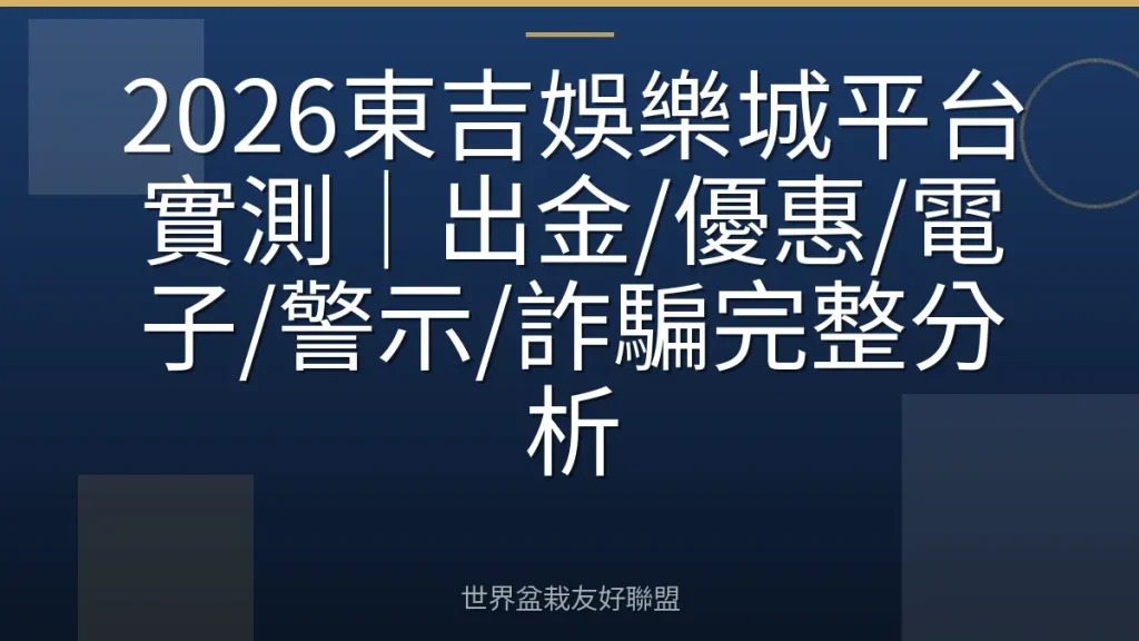 2026東吉娛樂城平台實測｜出金/優惠/電子/警示/詐騙完整分析