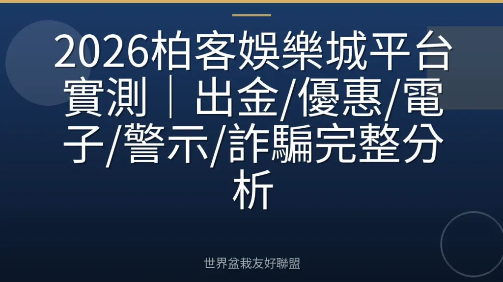 2026柏客娛樂城平台實測|出金/優惠/電子/警示/詐騙完整分析