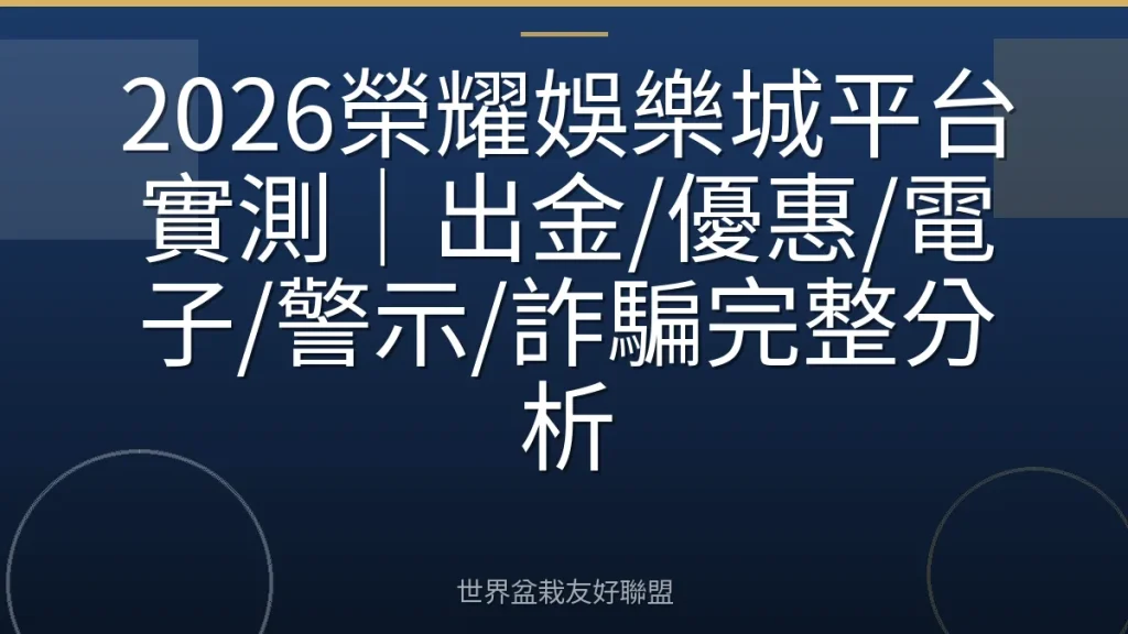 2026榮耀娛樂城平台實測|出金/優惠/電子/警示/詐騙完整分析