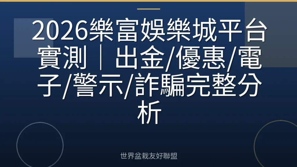2026樂富娛樂城平台實測|出金/優惠/電子/警示/詐騙完整分析