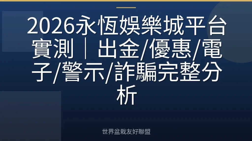 2026永恆娛樂城平台實測|出金/優惠/電子/警示/詐騙完整分析