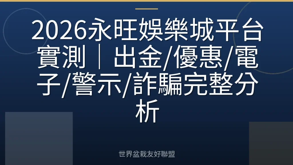 2026永旺娛樂城平台實測｜出金/優惠/電子/警示/詐騙完整分析