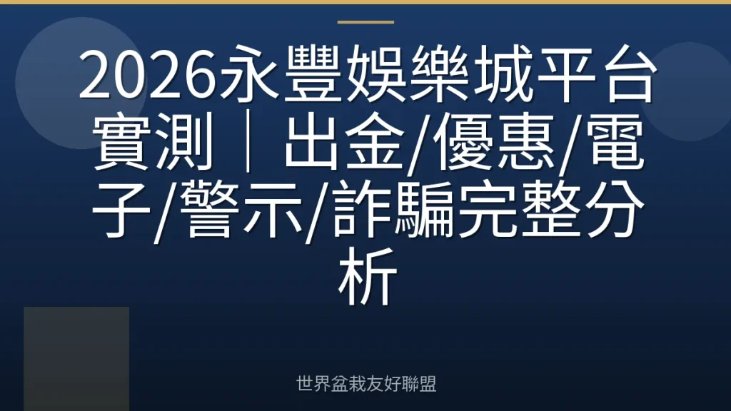 2026永豐娛樂城平台實測｜出金/優惠/電子/警示/詐騙完整分析