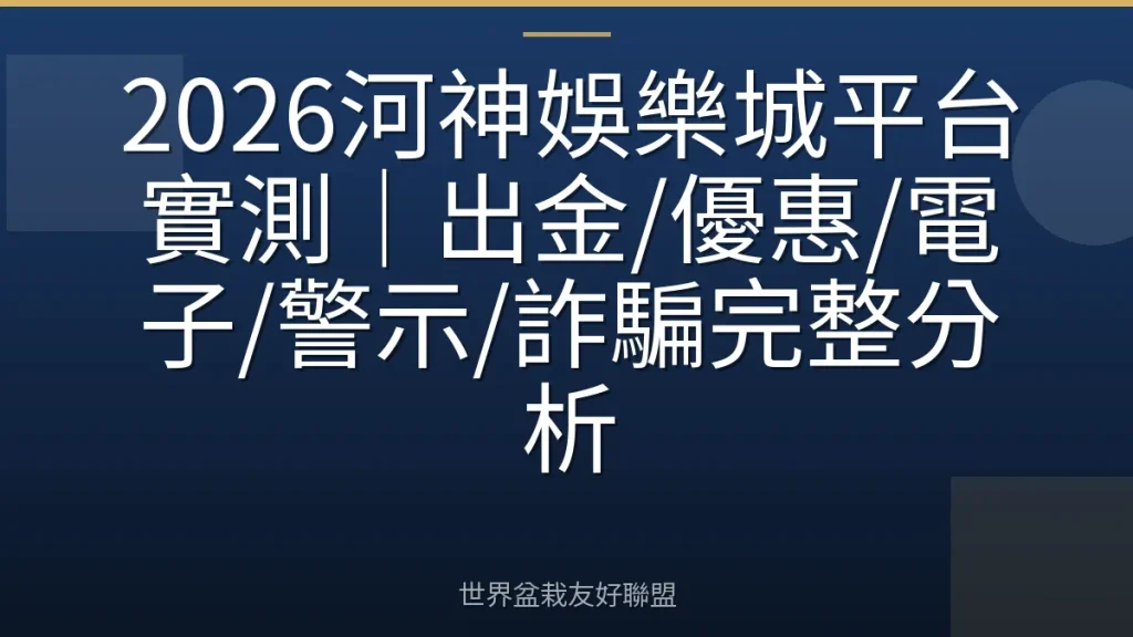 2026河神娛樂城平台實測｜出金/優惠/電子/警示/詐騙完整分析