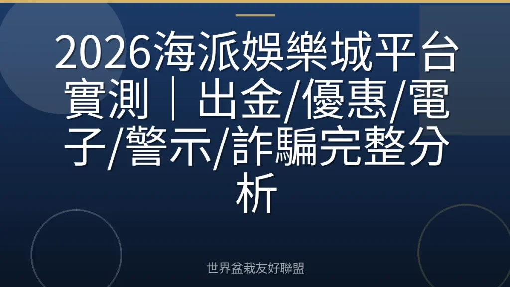 2026海派娛樂城平台實測｜出金/優惠/電子/警示/詐騙完整分析