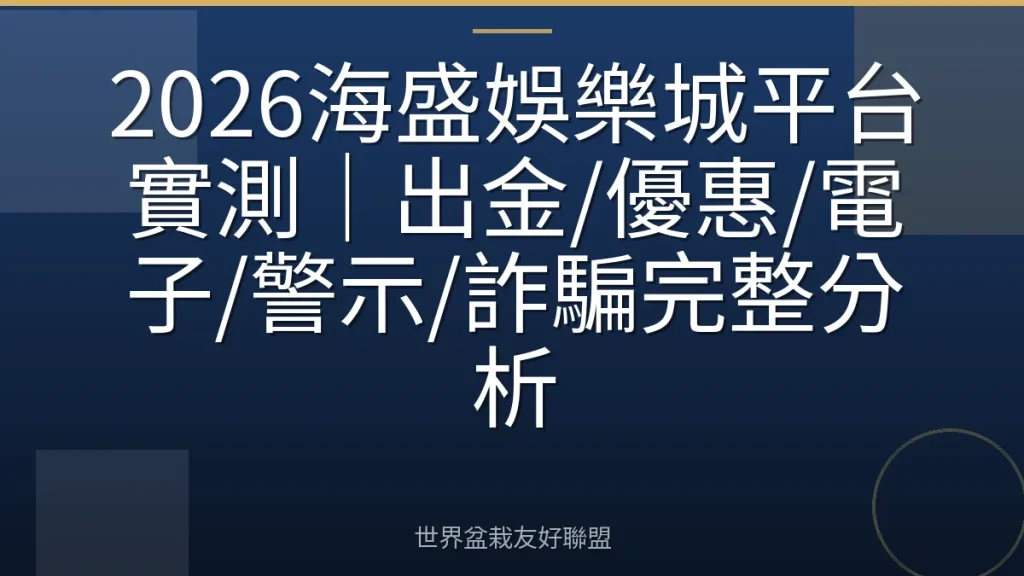 2026海盛娛樂城平台實測|出金/優惠/電子/警示/詐騙完整分析