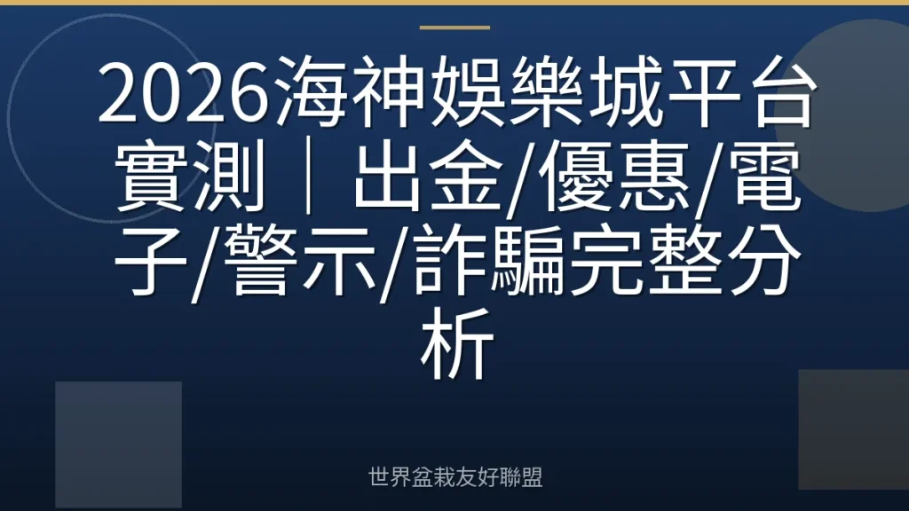 2026海神娛樂城平台實測|出金/優惠/電子/警示/詐騙完整分析