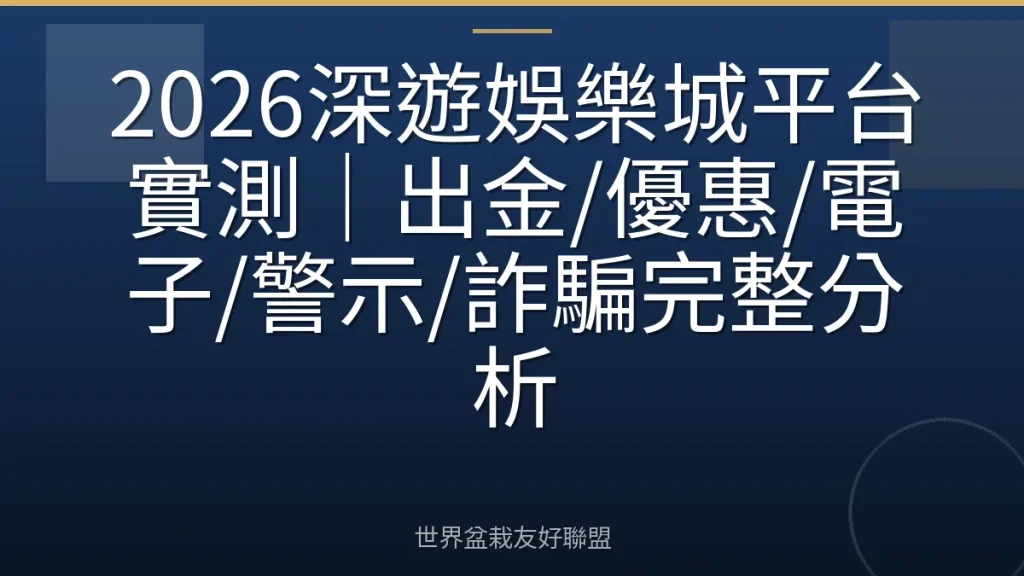 2026深遊娛樂城平台實測｜出金/優惠/電子/警示/詐騙完整分析