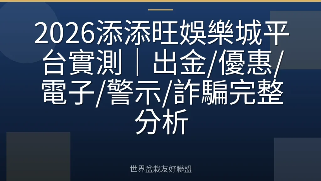 2026添添旺娛樂城平台實測|出金/優惠/電子/警示/詐騙完整分析